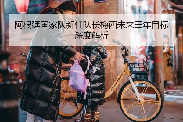 阿根廷国家队新任队长梅西未来三年目标深度解析（jiuyou）